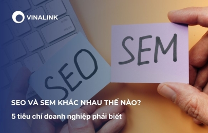 SEO và SEM khác nhau thế nào? 5 tiêu chí doanh nghiệp phải biết